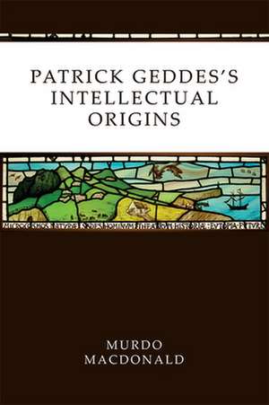 Patrick Geddes's Intellectual Origins de Murdo Macdonald