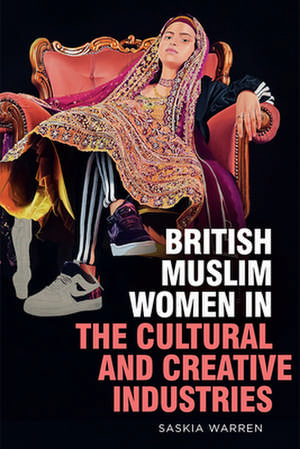 British Muslim Women in the Cultural and Creative Industries de Saskia Warren