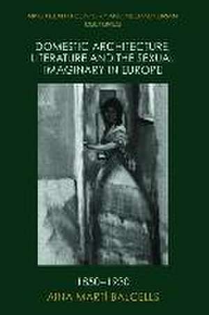 Domestic Architecture, Literature and the Sexual Imaginary in Europe, 1850-1930 de Aina Martí-Balcells