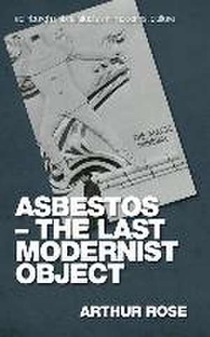 Rose, A: Asbestos - The Last Modernist Object