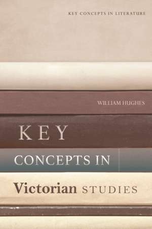 Key Concepts in Victorian Studies de William Hughes