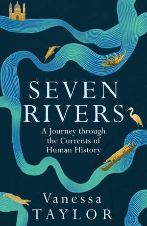 Seven Rivers: A Journey Through the Currents of Human History de Vanessa Taylor