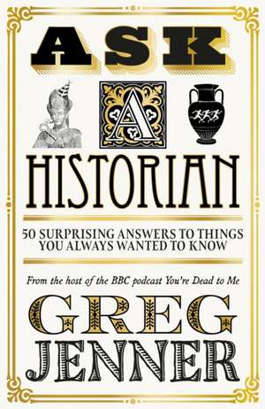 Ask a Historian: 50 Surprising Answers to Things You Always Wanted to Know de Greg Jenner