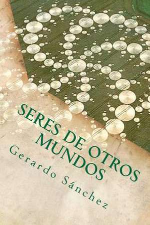 Seres de Otros Mundos de Gerardo S. Nchez