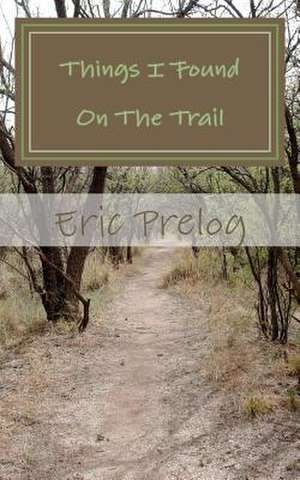 Things I Found on the Trail de Eric Prelog