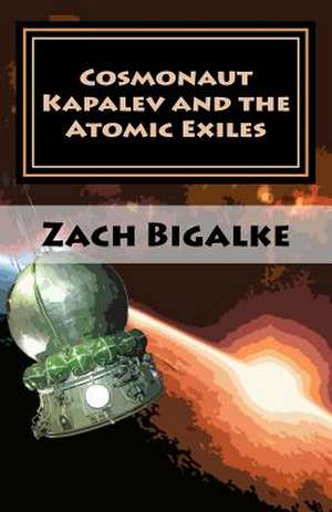 Cosmonaut Kapalev and the Atomic Exiles de Zach Bigalke