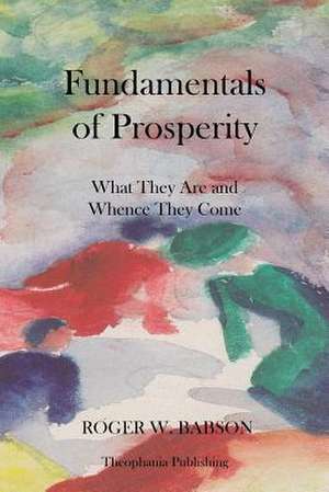 Fundamentals of Prosperity What They Are and Whence They Come de Roger W. Babson