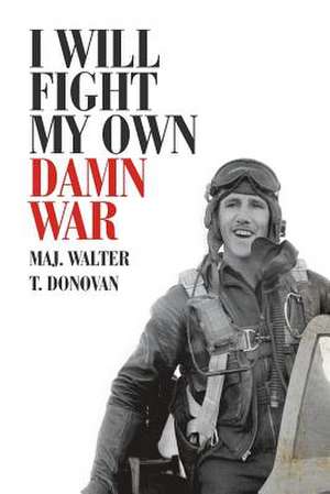 I Will Fight My Own Damn War de Maj Walter T. Donovan