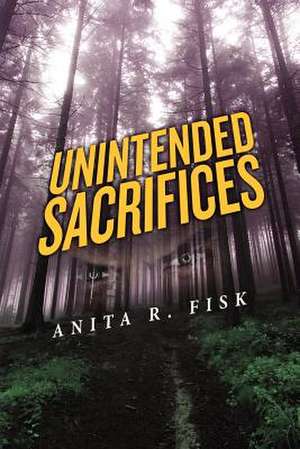 Unintended Sacrifices de Anita R. Fisk