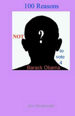 100 Reasons Not to Vote 4 Barack Obama de MR Joe Cienkowski