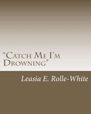 Catch Me I'm Drowning de Leasia E. Rolle-White