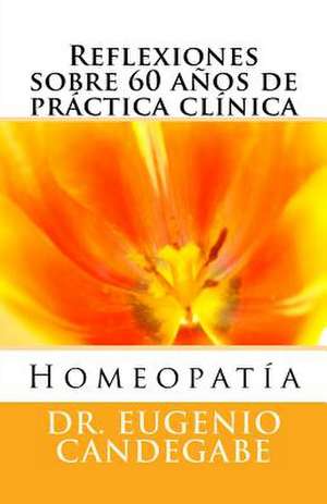 Homeopatia -Reflexiones Sobre 60 Anos de Practica Clinica - de Eugenio Federico Candegabe