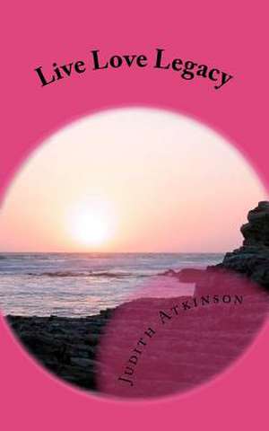 Live Love Legacy de Judith Atkinson