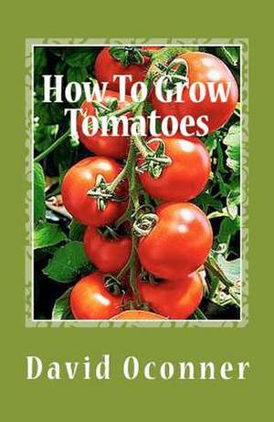 How to Grow Tomatoes de David Oconner