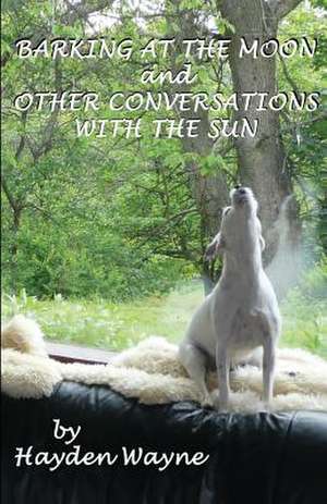 Barking at the Moon and Other Conversations with the Sun de MR Hayden Wayne