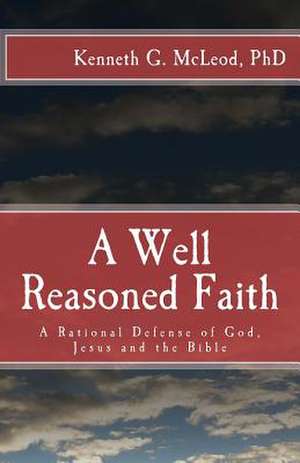 A Well Reasoned Faith de Kenneth G. McLeod Ph. D.