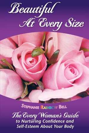 Beautiful at Every Size, the Every Woman's Guide to Nurturing Confidence & Self-Esteem about Your Body de Stephanie Rainbow Bell