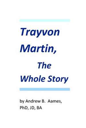 Trayvon Martin, the Whole Story de J. Andrew B. Aames Phd