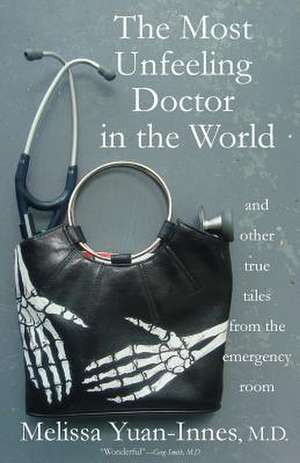 The Most Unfeeling Doctor in the World and Other True Tales from the Emergency Room de Melissa Yuan-Innes M. D.