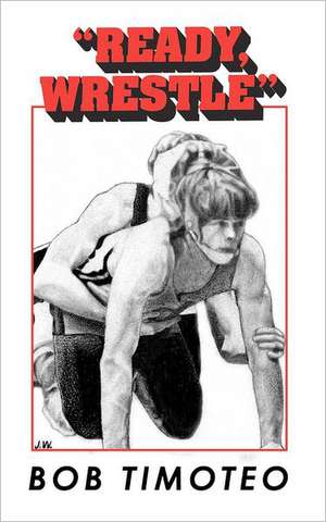 Ready, Wrestle: Practical Presentation Guidelines for Getting Your Ideas Across de Bob Timoteo