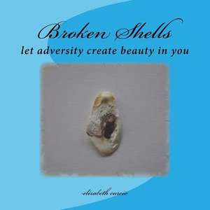 Broken Shells: Let Adversity Create Beauty in You de Elizabeth Curcio