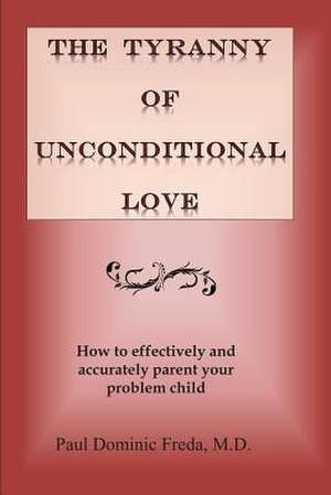 The Tyranny of Unconditional Love de Paul Dominic Freda M. D.