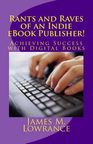 Rants and Raves of an Indie eBook Publisher! de James M. Lowrance