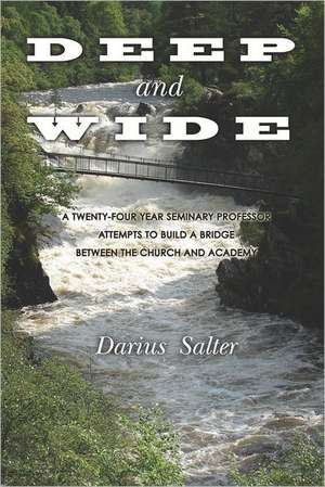 Deep and Wide: A Twenty-Four Year Seminary Professor Attempts to Build a Bridge Between the Church and the Academy de Darius L. Salter