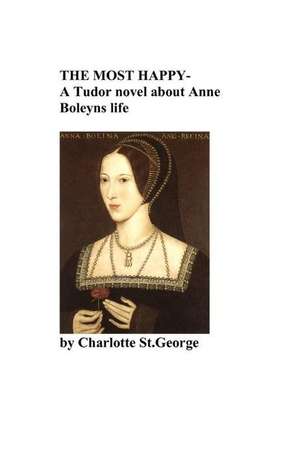 The Most Happy -A Novel about Anne Boleyns Life: A Novel about Anne Boleyns Life de Charlotte St George