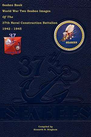 Seabee Book World War Two--Seabee Images of the 37th Naval Construction Battalion de Kenneth E. Bingham