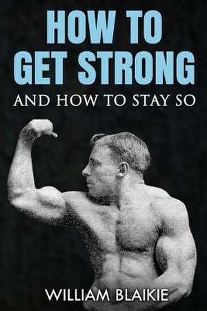 How to Get Strong and How to Stay So de William Blaikie