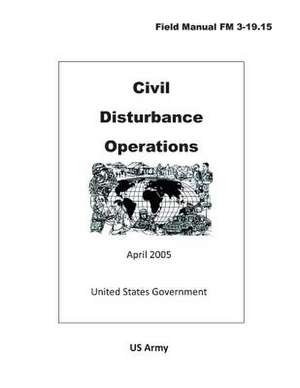 Field Manual FM 3-19.15 Civil Disturbance Operations April 2005 de United States Government Us Army