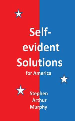 Self-Evident Solutions for America de Stephen Arthur Murphy