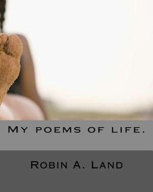 My Poems of Life. de Robin A. Land