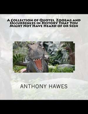 A Collection of Quotes, Zooems and Occurrences in History That You Might Not Have Heard of or Seen de MR Anthony Hawes