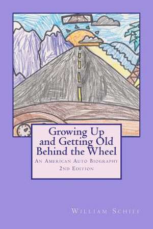 Growing Up and Getting Old Behind the Wheel: An American Auto Biography de William Schiff