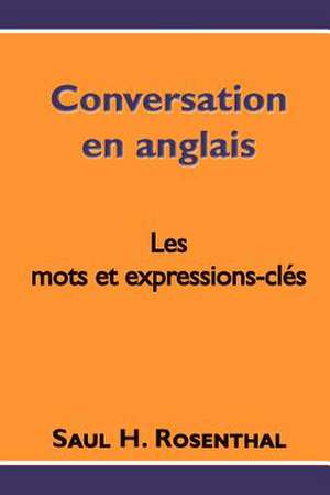 Conversation En Anglais, Les Mots Et Expressions-Cles de Saul H. Rosenthal