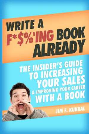 Write A F*$%'Ing Book Already de Jim F. Kukral