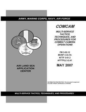 Comcam Multi-Service Tactics, Techniques, and Procedures for Combat Camera Operations May 2007 Army Field Manual FM 3-55.12 Marine Corps McRp 3-33.7a de United States Government Us Army