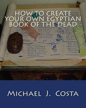 How to Create Your Own Egyptian Book of the Dead de Michael J. Costa