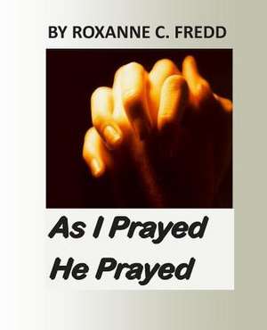 As I Prayed He Prayed de Roxanne C. Fredd