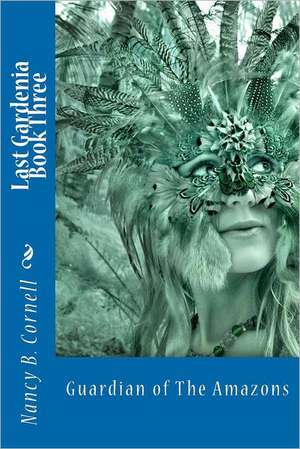 Last Gardenia Book Three: Guardian of the Amazons de Nancy Belle Cornell