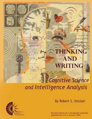 Thinking and Writing: Cognitive Science and Intelligence Analysis de Robert S Sinclair