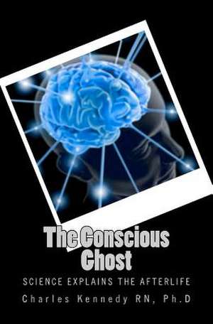 The Conscious Ghost de Ph. D. Charles Kennedy Rn