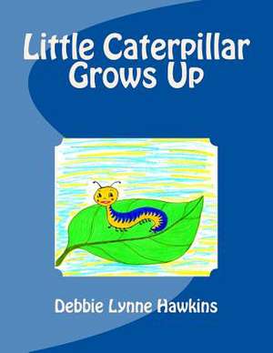 Little Caterpillar Grows Up de Debbie Lynne Hawkins