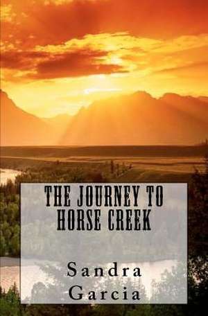 The Journey to Horse Creek de Sandra Garcia