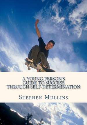 A Young Person's Guide to Success Through Self Determination de Stephen Mullins