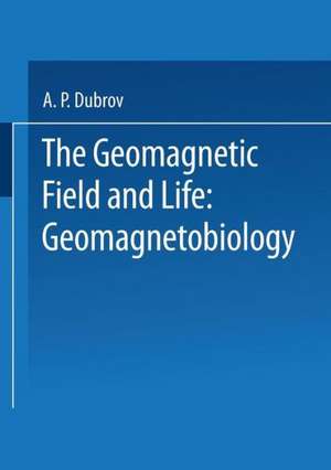 The Geomagnetic Field and Life: Geomagnetobiology de A. Dubrov