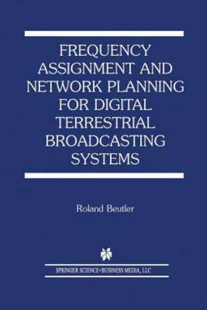 Frequency Assignment and Network Planning for Digital Terrestrial Broadcasting Systems de Roland Beutler