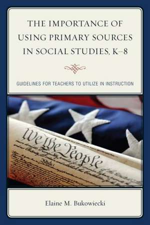 The Importance of Using Primary Sources in Social Studies, K-8 de Elaine M. Bukowiecki